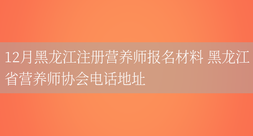 12月黑龍江注冊營(yíng)養師報名材料 黑龍江省營(yíng)養師協(xié)會(huì )電話(huà)地址(圖1)