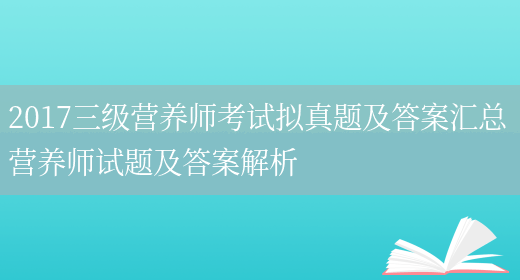 2017三級營(yíng)養師考試擬真題及答案匯總 營(yíng)養師試題及答案解析(圖1)