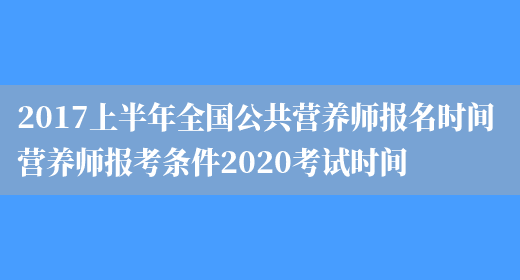 2017上半年全國公共營(yíng)養師報名時(shí)間 營(yíng)養師報考條件2020考試時(shí)間(圖1)