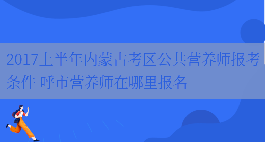 2017上半年內蒙古考區公共營(yíng)養師報考條件 呼市營(yíng)養師在哪里報名(圖1)