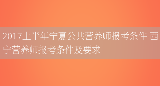 2017上半年寧夏公共營(yíng)養師報考條件 西寧營(yíng)養師報考條件及要求(圖1)