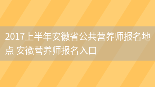 2017上半年安徽省公共營(yíng)養師報名地點(diǎn) 安徽營(yíng)養師報名入口(圖1)