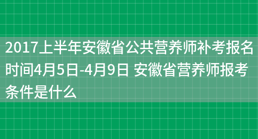 2017上半年安徽省公共營(yíng)養師補考報名時(shí)間4月5日-4月9日 安徽省營(yíng)養師報考條件是什么(圖1)