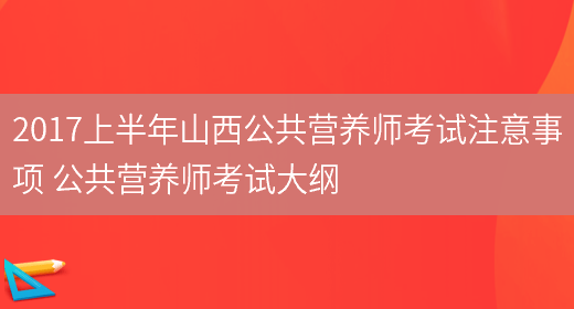 2017上半年山西公共營(yíng)養師考試注意事項 公共營(yíng)養師考試大綱(圖1)