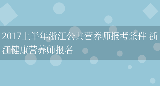 2017上半年浙江公共營(yíng)養師報考條件 浙江健康營(yíng)養師報名(圖1)