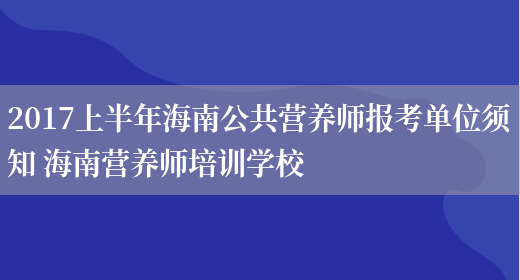 2017上半年海南公共營(yíng)養師報考單位須知 海南營(yíng)養師培訓學(xué)校(圖1)