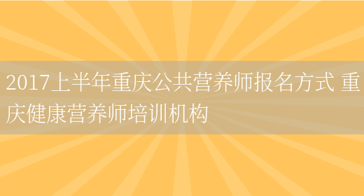 2017上半年重慶公共營(yíng)養師報名方式 重慶健康營(yíng)養師培訓機構(圖1)