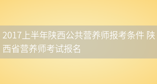 2017上半年陜西公共營(yíng)養師報考條件 陜西省營(yíng)養師考試報名(圖1)