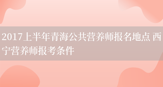 2017上半年青海公共營(yíng)養師報名地點(diǎn) 西寧營(yíng)養師報考條件(圖1)