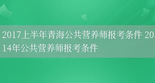 2017上半年青海公共營(yíng)養師報考條件 2014年公共營(yíng)養師報考條件(圖1)