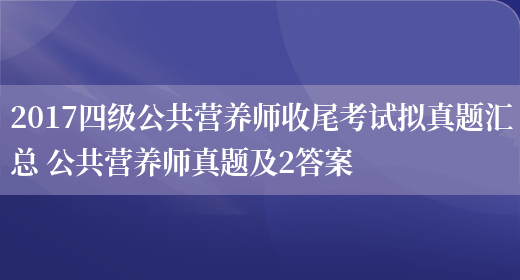 2017四級公共營(yíng)養師收尾考試擬真題匯總 公共營(yíng)養師真題及2答案(圖1)