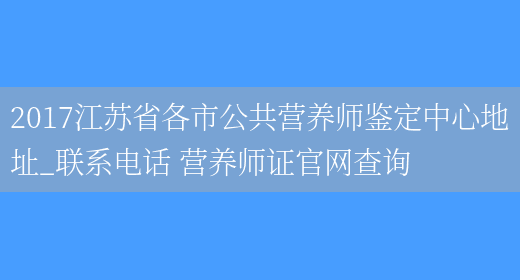 2017江蘇省各市公共營(yíng)養師鑒定中心地址_聯(lián)系電話(huà) 營(yíng)養師證官網(wǎng)查詢(xún)(圖1)