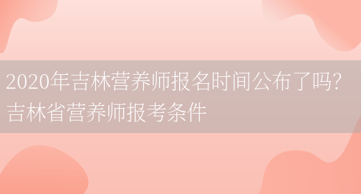 2020年吉林營(yíng)養師報名時(shí)間公布了嗎？ 吉林省營(yíng)養師報考條件(圖1)