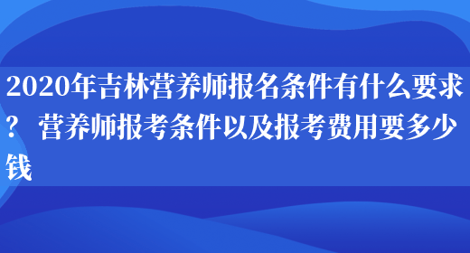 2020年吉林營(yíng)養師報名條件有什么要求？ 營(yíng)養師報考條件以及報考費用要多少錢(qián)(圖1)