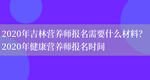 2020年吉林營(yíng)養師報名需要什么材料？ 2020年健康營(yíng)養師報名時(shí)間(圖1)