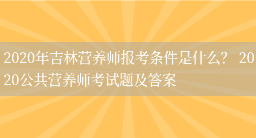 2020年吉林營(yíng)養師報考條件是什么？ 2020公共營(yíng)養師考試題及答案(圖1)