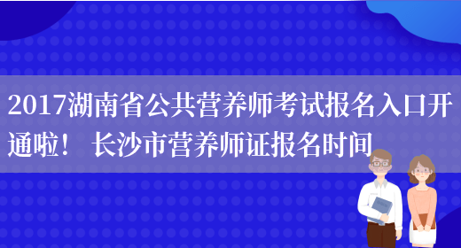 2017湖南省公共營(yíng)養師考試報名入口開(kāi)通啦！ 長(cháng)沙市營(yíng)養師證報名時(shí)間(圖1)