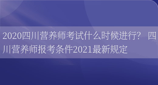 2020四川營(yíng)養師考試什么時(shí)候進(jìn)行？ 四川營(yíng)養師報考條件2021最新規定(圖1)