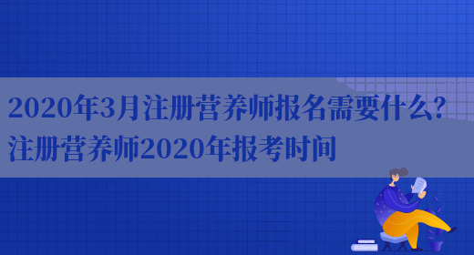 2020年3月注冊營(yíng)養師報名需要什么？ 注冊營(yíng)養師2020年報考時(shí)間(圖1)