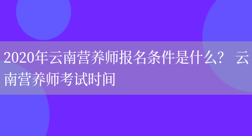 2020年云南營(yíng)養師報名條件是什么？ 云南營(yíng)養師考試時(shí)間(圖1)