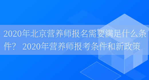 2020年北京營(yíng)養師報名需要滿(mǎn)足什么條件？ 2020年營(yíng)養師報考條件和新政策(圖1)