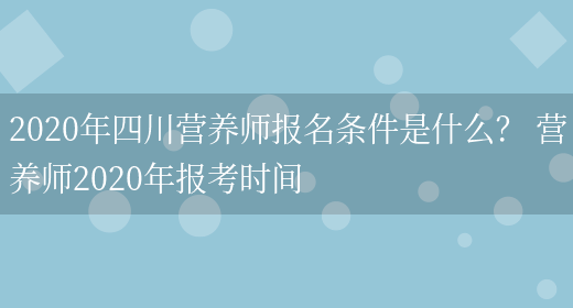 2020年四川營(yíng)養師報名條件是什么？ 營(yíng)養師2020年報考時(shí)間(圖1)