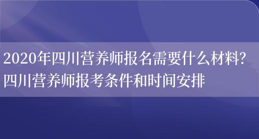 2020年四川營(yíng)養師報名需要什么材料？ 四川營(yíng)養師報考條件和時(shí)間安排(圖1)