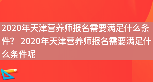 2020年天津營(yíng)養師報名需要滿(mǎn)足什么條件？ 2020年天津營(yíng)養師報名需要滿(mǎn)足什么條件呢(圖1)