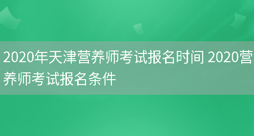 2020年天津營(yíng)養師考試報名時(shí)間 2020營(yíng)養師考試報名條件(圖1)