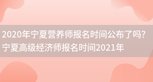 2020年寧夏營(yíng)養師報名時(shí)間公布了嗎？ 寧夏高級經(jīng)濟師報名時(shí)間2021年(圖1)