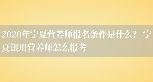 2020年寧夏營(yíng)養師報名條件是什么？ 寧夏銀川營(yíng)養師怎么報考(圖1)