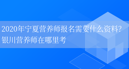 2020年寧夏營(yíng)養師報名需要什么資料？ 銀川營(yíng)養師在哪里考(圖1)