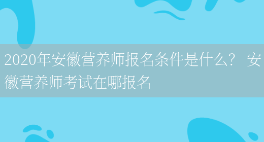 2020年安徽營(yíng)養師報名條件是什么？ 安徽營(yíng)養師考試在哪報名(圖1)