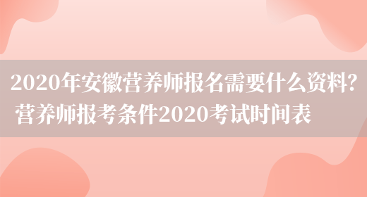 2020年安徽營(yíng)養師報名需要什么資料？ 營(yíng)養師報考條件2020考試時(shí)間表(圖1)