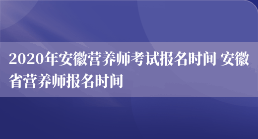 2020年安徽營(yíng)養師考試報名時(shí)間 安徽省營(yíng)養師報名時(shí)間(圖1)