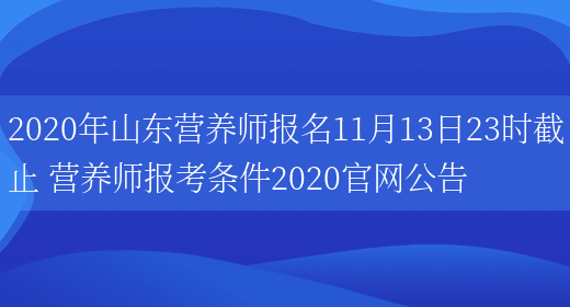 2020年山東營(yíng)養師報名11月13日23時(shí)截止 營(yíng)養師報考條件2020官網(wǎng)公告(圖1)