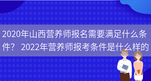 2020年山西營(yíng)養師報名需要滿(mǎn)足什么條件？ 2022年營(yíng)養師報考條件是什么樣的(圖1)