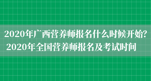 2020年廣西營(yíng)養師報名什么時(shí)候開(kāi)始？ 2020年全國營(yíng)養師報名及考試時(shí)間(圖1)