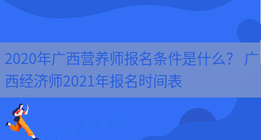 2020年廣西營(yíng)養師報名條件是什么？ 廣西經(jīng)濟師2021年報名時(shí)間表(圖1)