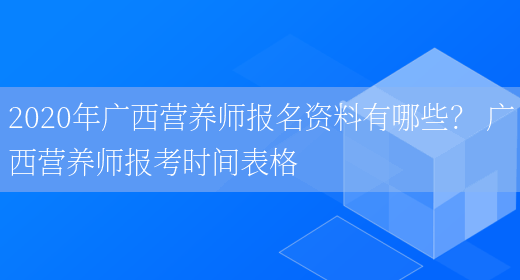 2020年廣西營(yíng)養師報名資料有哪些？ 廣西營(yíng)養師報考時(shí)間表格(圖1)