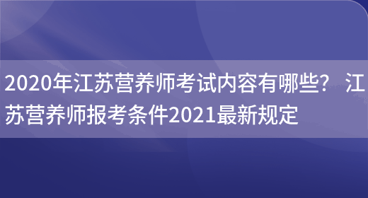 2020年江蘇營(yíng)養師考試內容有哪些？ 江蘇營(yíng)養師報考條件2021最新規定(圖1)