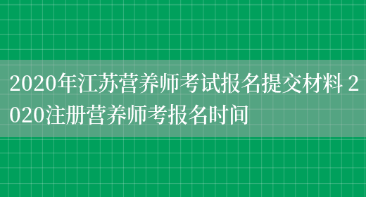 2020年江蘇營(yíng)養師考試報名提交材料 2020注冊營(yíng)養師考報名時(shí)間(圖1)