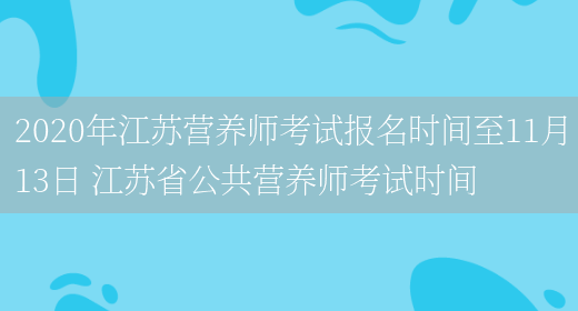 2020年江蘇營(yíng)養師考試報名時(shí)間至11月13日 江蘇省公共營(yíng)養師考試時(shí)間(圖1)