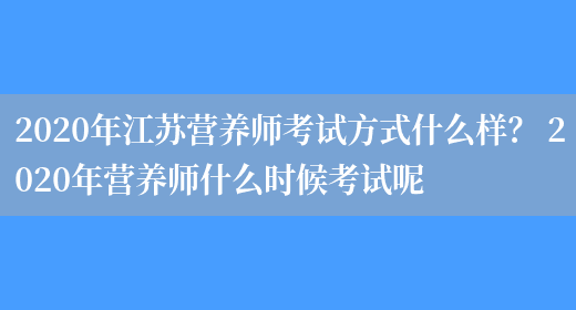 2020年江蘇營(yíng)養師考試方式什么樣？ 2020年營(yíng)養師什么時(shí)候考試呢(圖1)