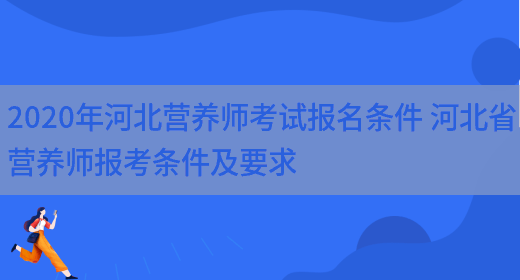 2020年河北營(yíng)養師考試報名條件 河北省營(yíng)養師報考條件及要求(圖1)