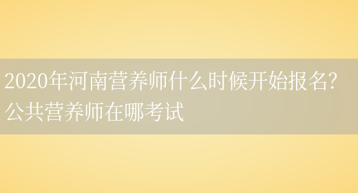 2020年河南營(yíng)養師什么時(shí)候開(kāi)始報名？ 公共營(yíng)養師在哪考試(圖1)