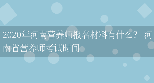 2020年河南營(yíng)養師報名材料有什么？ 河南省營(yíng)養師考試時(shí)間(圖1)