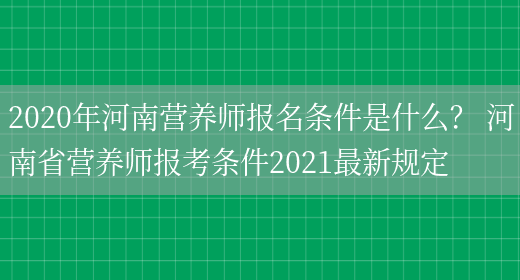 2020年河南營(yíng)養師報名條件是什么？ 河南省營(yíng)養師報考條件2021最新規定(圖1)