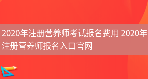 2020年注冊營(yíng)養師考試報名費用 2020年注冊營(yíng)養師報名入口官網(wǎng)(圖1)