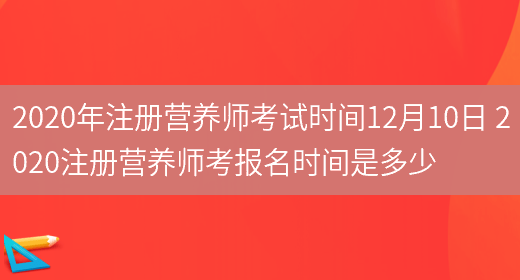 2020年注冊營(yíng)養師考試時(shí)間12月10日 2020注冊營(yíng)養師考報名時(shí)間是多少(圖1)